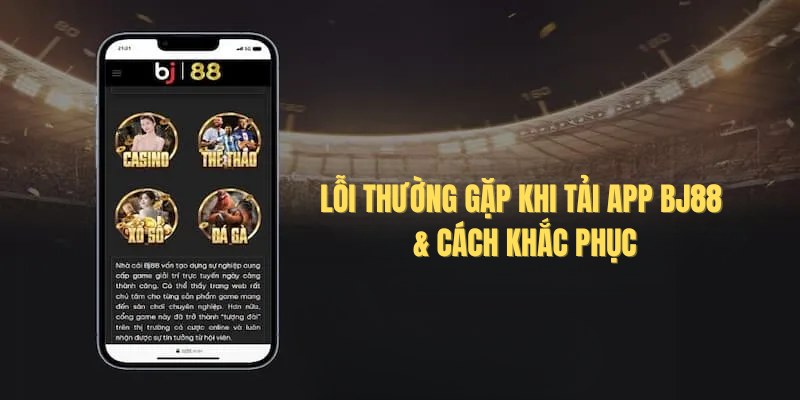 Tải App BJ88: Sử dụng ứng dụng cá cược thoả mãn giải trí 4 Một số lỗi thường gặp khi người chơi tải ứng dụng Bj88